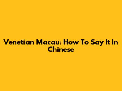 Venetian Macau: How To Say It In Chinese