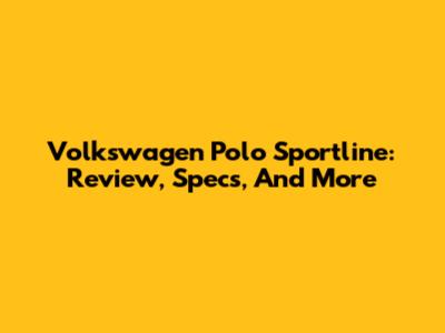 Volkswagen Polo Sportline: Review, Specs, And More