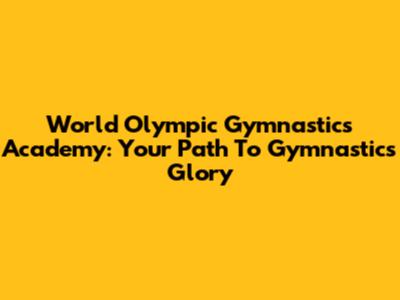 World Olympic Gymnastics Academy: Your Path To Gymnastics Glory