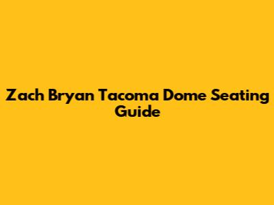 Zach Bryan Tacoma Dome Seating Guide