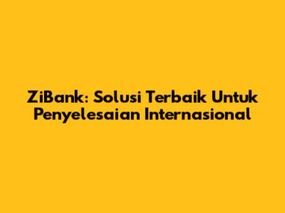 ZiBank: Solusi Terbaik Untuk Penyelesaian Internasional